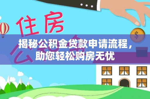 夹江揭秘公积金贷款申请流程，助您轻松购房无忧