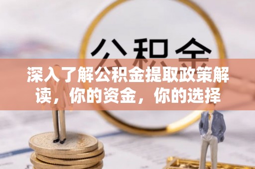 夹江深入了解公积金提取政策解读，你的资金，你的选择