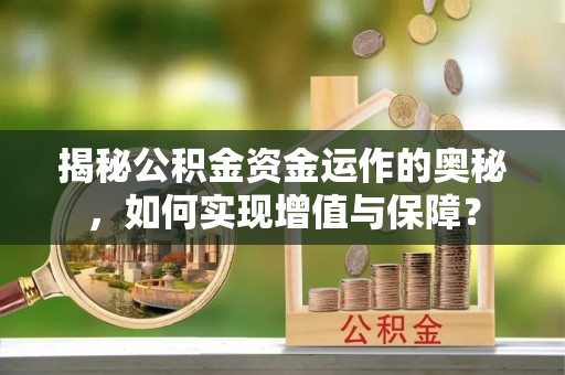 夹江揭秘公积金资金运作的奥秘，如何实现增值与保障？