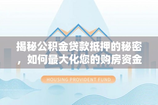 夹江揭秘公积金贷款抵押的秘密，如何最大化您的购房资金