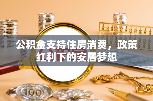 夹江公积金支持住房消费，政策红利下的安居梦想