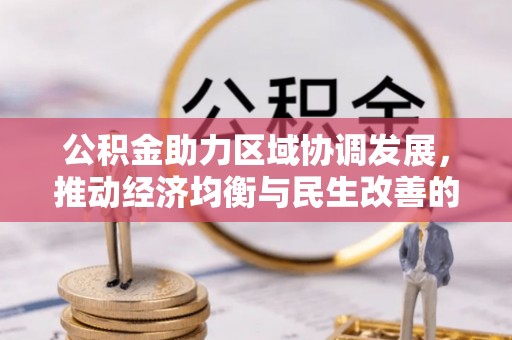 夹江公积金助力区域协调发展，推动经济均衡与民生改善的新引擎
