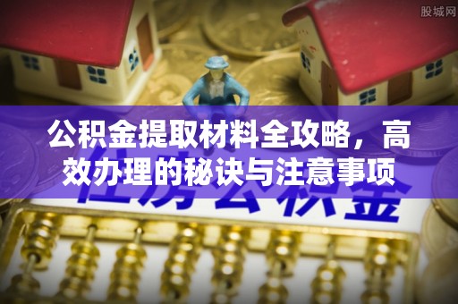 夹江公积金提取材料全攻略，高效办理的秘诀与注意事项