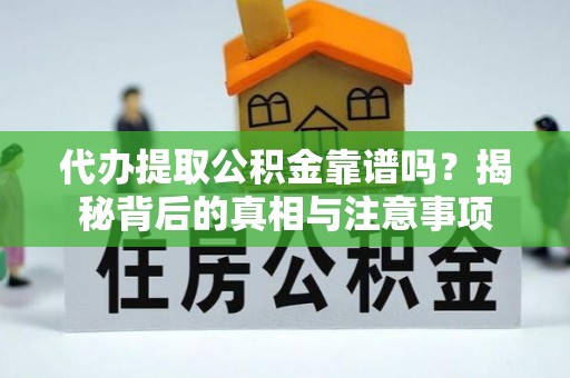夹江代办提取公积金靠谱吗？揭秘背后的真相与注意事项