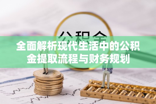 夹江全面解析现代生活中的公积金提取流程与财务规划