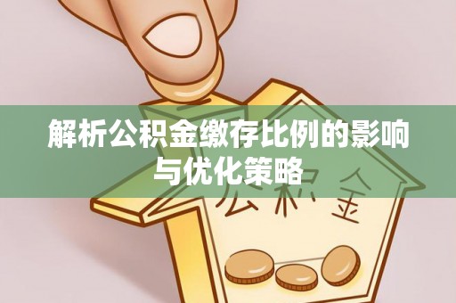 夹江解析公积金缴存比例的影响与优化策略