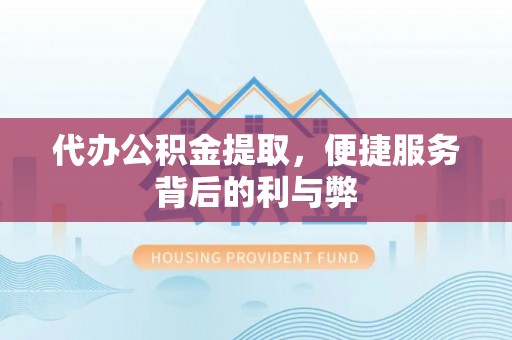 夹江代办公积金提取，便捷服务背后的利与弊