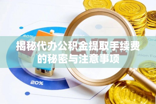 夹江揭秘代办公积金提取手续费的秘密与注意事项