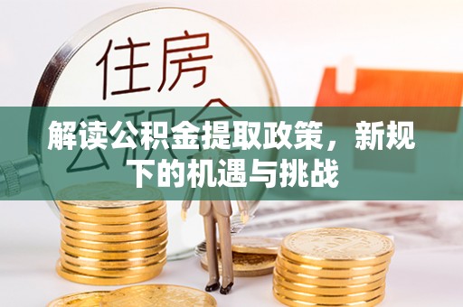 夹江解读公积金提取政策，新规下的机遇与挑战