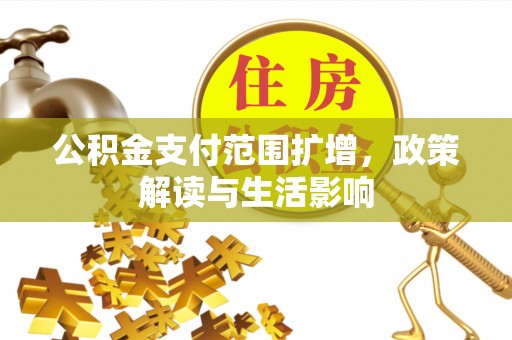 夹江公积金支付范围扩增，政策解读与生活影响