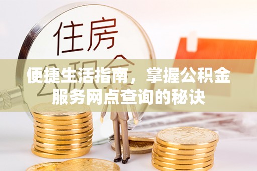 夹江便捷生活指南，掌握公积金服务网点查询的秘诀