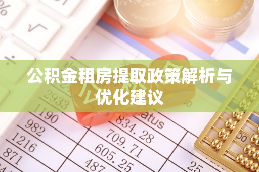 夹江公积金租房提取政策解析与优化建议