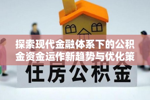 夹江探索现代金融体系下的公积金资金运作新趋势与优化策略
