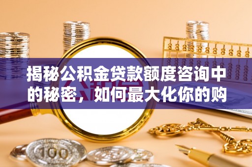 夹江揭秘公积金贷款额度咨询中的秘密，如何最大化你的购房资金