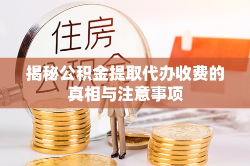 夹江揭秘公积金提取代办收费的真相与注意事项