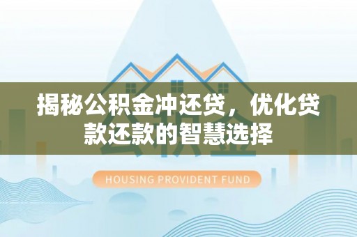 夹江揭秘公积金冲还贷，优化贷款还款的智慧选择