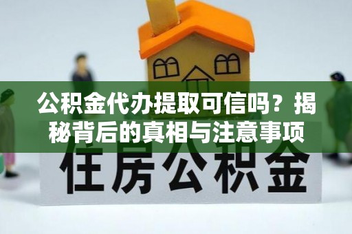 夹江公积金代办提取可信吗？揭秘背后的真相与注意事项