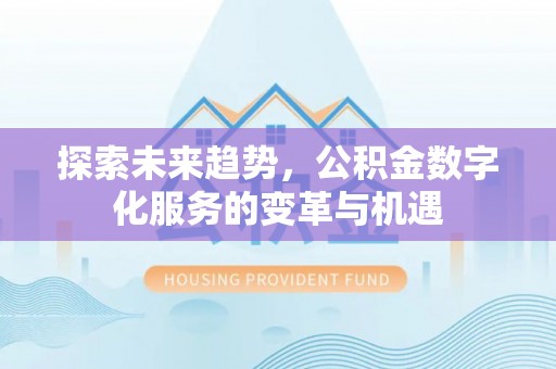 夹江探索未来趋势，公积金数字化服务的变革与机遇