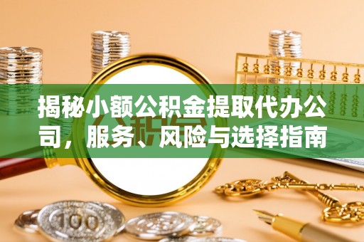 夹江揭秘小额公积金提取代办公司，服务、风险与选择指南