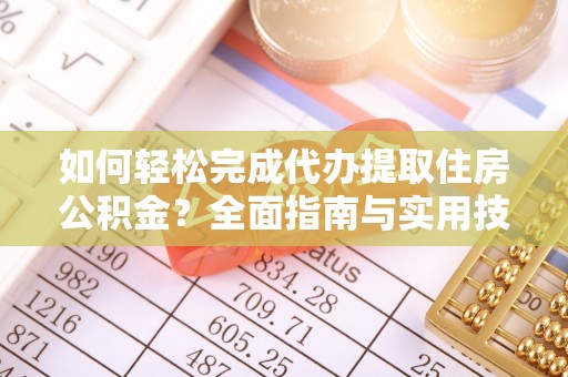 夹江如何轻松完成代办提取住房公积金？全面指南与实用技巧