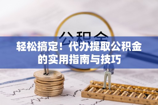 夹江轻松搞定！代办提取公积金的实用指南与技巧