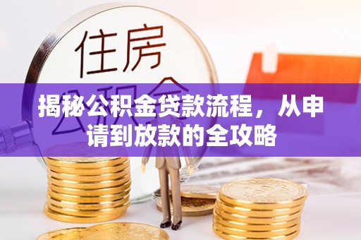 夹江揭秘公积金贷款流程，从申请到放款的全攻略