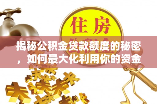 夹江揭秘公积金贷款额度的秘密，如何最大化利用你的资金
