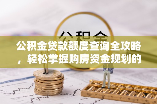 夹江公积金贷款额度查询全攻略，轻松掌握购房资金规划的关键