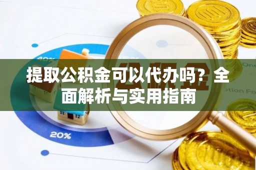 夹江提取公积金可以代办吗？全面解析与实用指南