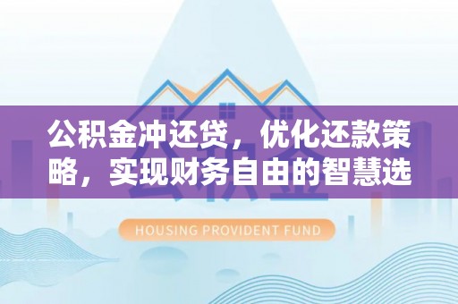 夹江公积金冲还贷，优化还款策略，实现财务自由的智慧选择