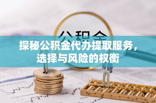 夹江探秘公积金代办提取服务，选择与风险的权衡