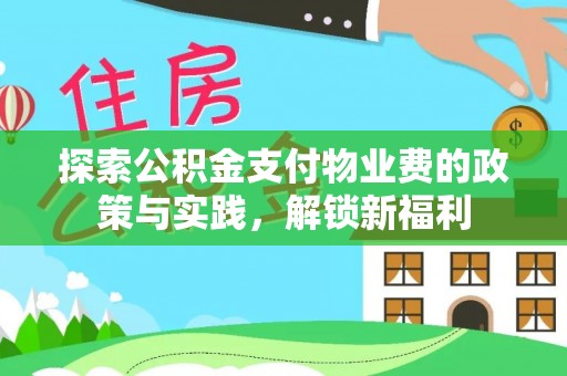 夹江探索公积金支付物业费的政策与实践，解锁新福利