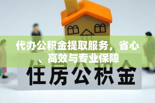 夹江代办公积金提取服务，省心、高效与专业保障