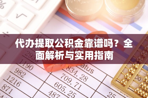 夹江代办提取公积金靠谱吗？全面解析与实用指南