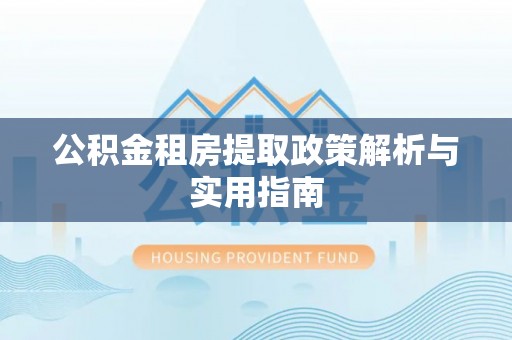 夹江公积金租房提取政策解析与实用指南