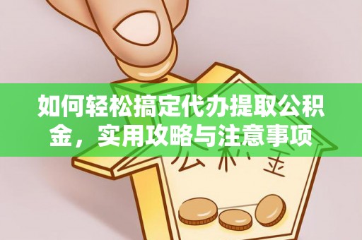 夹江如何轻松搞定代办提取公积金，实用攻略与注意事项