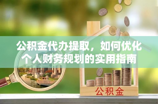 夹江公积金代办提取，如何优化个人财务规划的实用指南