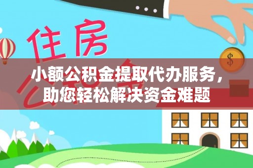 夹江小额公积金提取代办服务，助您轻松解决资金难题