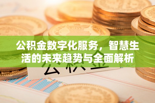 夹江公积金数字化服务，智慧生活的未来趋势与全面解析
