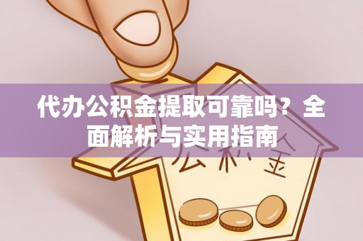 夹江代办公积金提取可靠吗？全面解析与实用指南