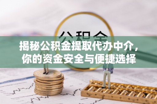 夹江揭秘公积金提取代办中介，你的资金安全与便捷选择