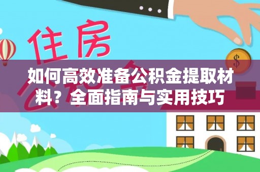 夹江如何高效准备公积金提取材料？全面指南与实用技巧