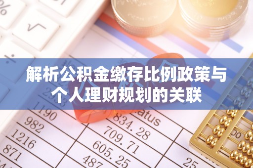 夹江解析公积金缴存比例政策与个人理财规划的关联