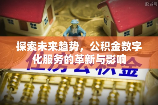夹江探索未来趋势，公积金数字化服务的革新与影响