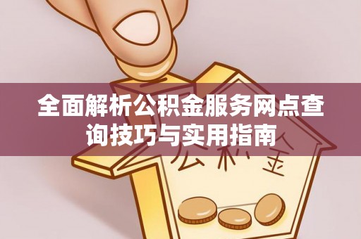 夹江全面解析公积金服务网点查询技巧与实用指南
