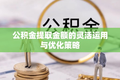 夹江公积金提取金额的灵活运用与优化策略