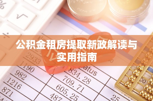 夹江公积金租房提取新政解读与实用指南