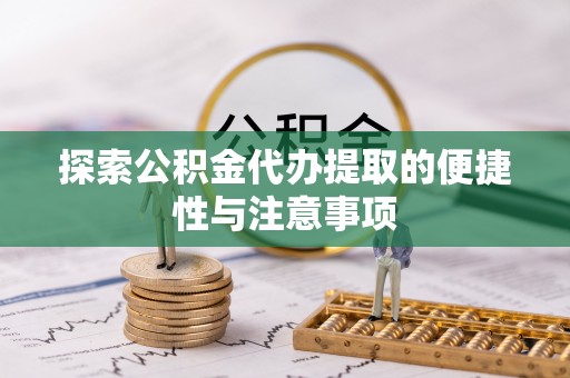 夹江探索公积金代办提取的便捷性与注意事项