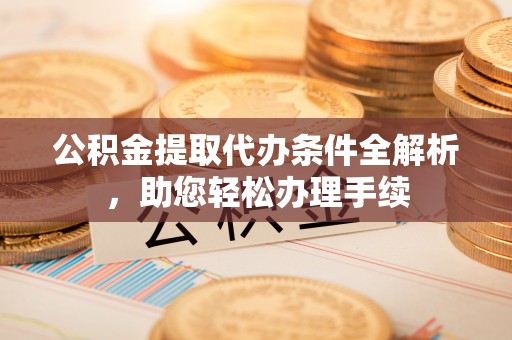 夹江公积金提取代办条件全解析，助您轻松办理手续