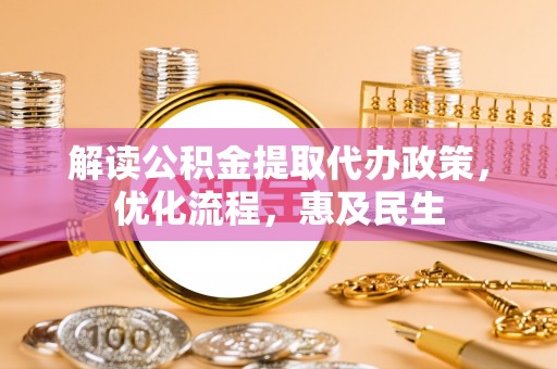 夹江解读公积金提取代办政策，优化流程，惠及民生